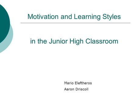 Motivation and Learning Styles in the Junior High Classroom Mario Eleftheros Aaron Driscoll.