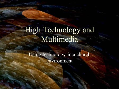 High Technology and Multimedia Using technology in a church environment.