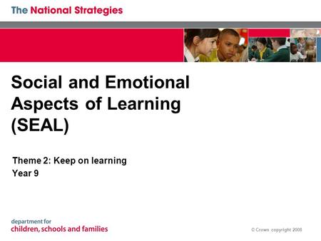 © Crown copyright 2008 Social and Emotional Aspects of Learning (SEAL) Theme 2: Keep on learning Year 9.