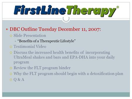 DBC Outline Tuesday December 11, 2007:  Slide Presentation  “Benefits of a Therapeutic Lifestyle”  Testimonial Video  Discuss the increased health.