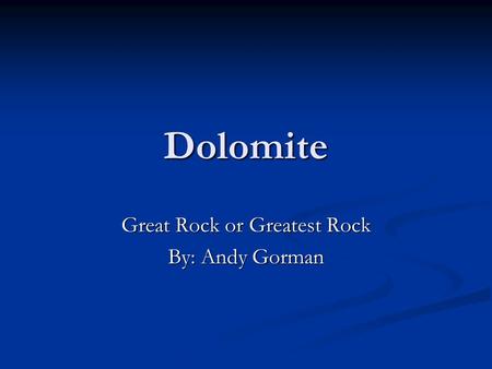 Dolomite Great Rock or Greatest Rock By: Andy Gorman.