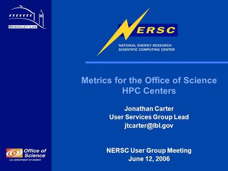 1 Metrics for the Office of Science HPC Centers Jonathan Carter User Services Group Lead NERSC User Group Meeting June 12, 2006.