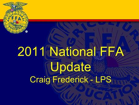 2011 National FFA Update Craig Frederick - LPS. Dr. Steve Brown National FFA Advisor.