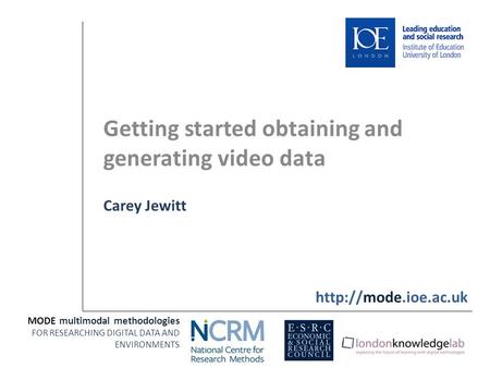 Getting started obtaining and generating video data Carey Jewitt MODE multimodal methodologies FOR RESEARCHING DIGITAL DATA AND ENVIRONMENTS