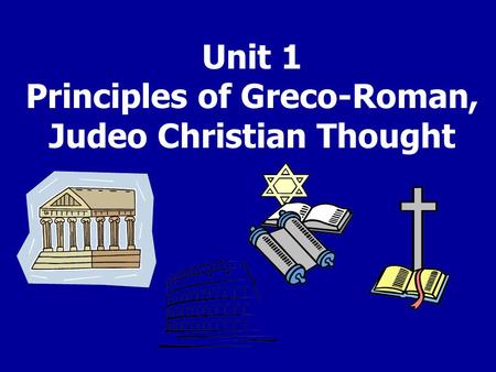 Unit 1 Principles of Greco-Roman, Judeo Christian Thought