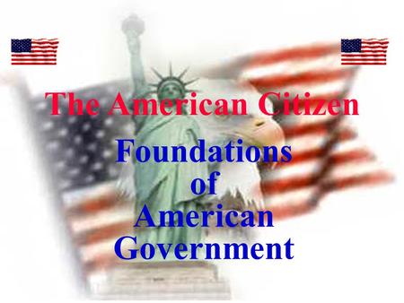 Foundations of American Government The American Citizen.