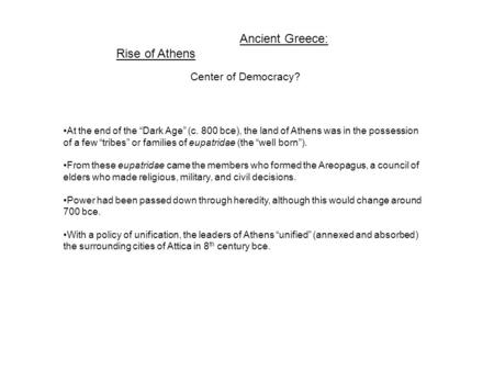 Ancient Greece: Rise of Athens Center of Democracy? At the end of the “Dark Age” (c. 800 bce), the land of Athens was in the possession of a few “tribes”