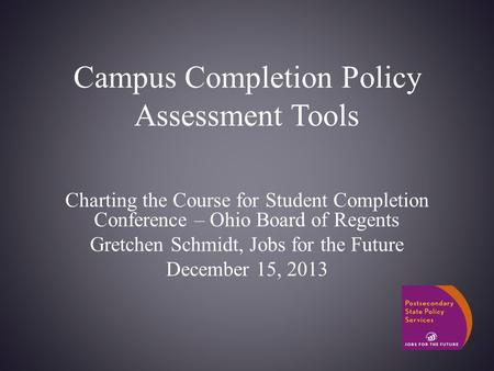 Campus Completion Policy Assessment Tools Charting the Course for Student Completion Conference – Ohio Board of Regents Gretchen Schmidt, Jobs for the.