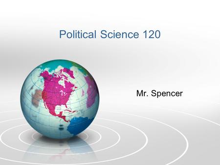 Political Science 120 Mr. Spencer. WHAT IS POLITICS? The struggle for power and the management of conflict. The governing of a political entity, such.