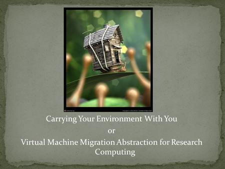 Carrying Your Environment With You or Virtual Machine Migration Abstraction for Research Computing.