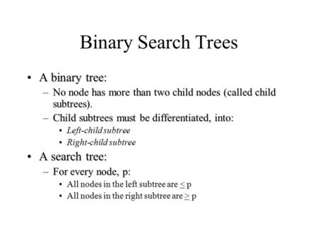 Binary Search Trees A binary tree:A binary tree: –No node has more than two child nodes (called child subtrees). –Child subtrees must be differentiated,