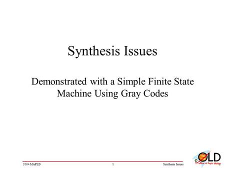 12004 MAPLDSynthesis Issues Synthesis Issues Demonstrated with a Simple Finite State Machine Using Gray Codes.