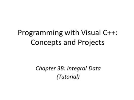 Programming with Visual C++: Concepts and Projects Chapter 3B: Integral Data (Tutorial)