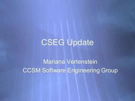 CSEG Update Mariana Vertenstein CCSM Software Engineering Group Mariana Vertenstein CCSM Software Engineering Group.