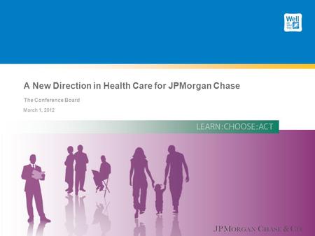 A New Direction in Health Care for JPMorgan Chase The Conference Board March 1, 2012.