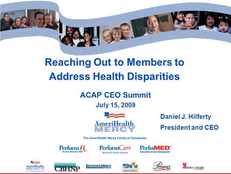 Reaching Out to Members to Address Health Disparities ACAP CEO Summit July 15, 2009 Daniel J. Hilferty President and CEO.