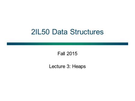 2IL50 Data Structures Fall 2015 Lecture 3: Heaps.