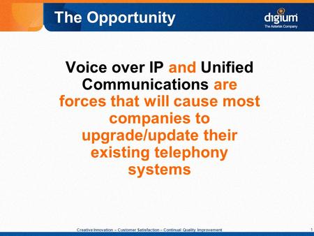 1 Creative Innovation – Customer Satisfaction – Continual Quality Improvement Voice over IP and Unified Communications are forces that will cause most.