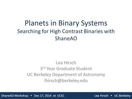 Planets in Binary Systems Searching for High Contrast Binaries with ShaneAO Lea Hirsch 3 rd Year Graduate Student UC Berkeley Department of Astronomy