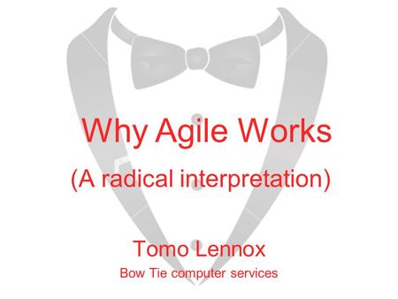 (A radical interpretation) Tomo Lennox Bow Tie computer services Why Agile Works.