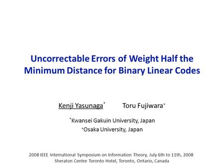 Uncorrectable Errors of Weight Half the Minimum Distance for Binary Linear Codes Kenji Yasunaga * Toru Fujiwara + * Kwansei Gakuin University, Japan +