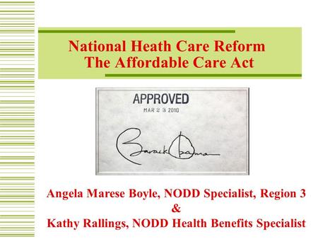 National Heath Care Reform The Affordable Care Act Angela Marese Boyle, NODD Specialist, Region 3 & Kathy Rallings, NODD Health Benefits Specialist.