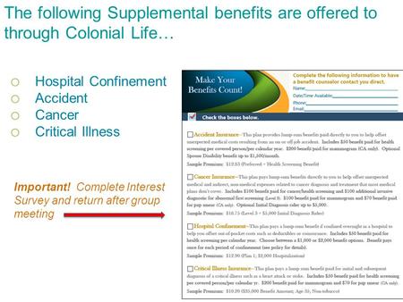 The following Supplemental benefits are offered to through Colonial Life… o Hospital Confinement o Accident o Cancer o Critical Illness Important! Complete.