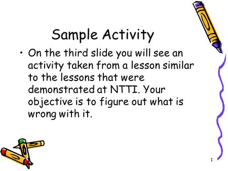 Sample Activity On the third slide you will see an activity taken from a lesson similar to the lessons that were demonstrated at NTTI. Your objective is.