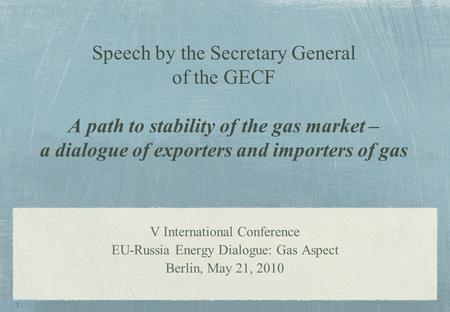 Speech by the Secretary General of the GECF A path to stability of the gas market – a dialogue of exporters and importers of gas V International Conference.