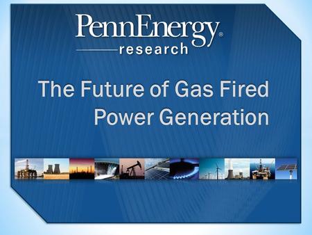 The Future of Gas Fired Power Generation. 2 Executive summary 3 Chapter 1 Gas-fired generation, the natural gas resource and global electricity production.