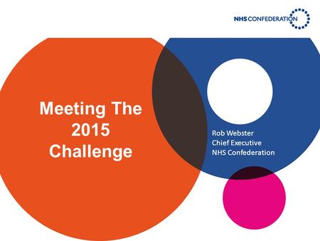 Meeting The 2015 Challenge Rob Webster Chief Executive NHS Confederation.