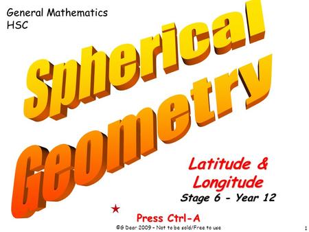 1 Press Ctrl-A ©G Dear 2009 – Not to be sold/Free to use Latitude & Longitude Stage 6 - Year 12 General Mathematics HSC.