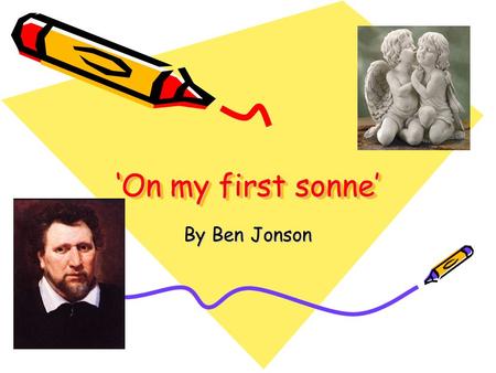 ‘On my first sonne’ By Ben Jonson. Attitudes and ideas This poem is written By Ben. Jonson to his son Benjamin Jonson Jr, it is written in a form of an.