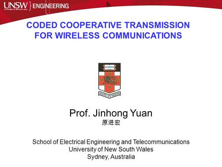 CODED COOPERATIVE TRANSMISSION FOR WIRELESS COMMUNICATIONS Prof. Jinhong Yuan 原进宏 School of Electrical Engineering and Telecommunications University of.