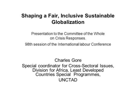 Shaping a Fair, Inclusive Sustainable Globalization Presentation to the Committee of the Whole on Crisis Responses. 98th session of the International labour.