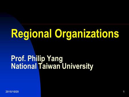 2015/10/201 Regional Organizations Prof. Philip Yang National Taiwan University.