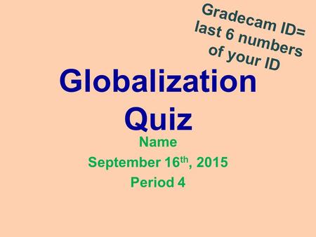 Globalization Quiz Name September 16 th, 2015 Period 4 Gradecam ID= last 6 numbers of your ID.