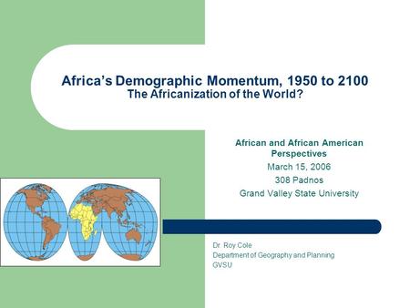 Africa’s Demographic Momentum, 1950 to 2100 The Africanization of the World? African and African American Perspectives March 15, 2006 308 Padnos Grand.