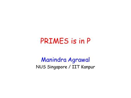 PRIMES is in P Manindra Agrawal NUS Singapore / IIT Kanpur.