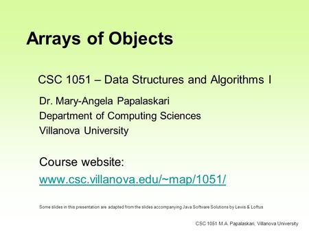 CSC 1051 – Data Structures and Algorithms I Dr. Mary-Angela Papalaskari Department of Computing Sciences Villanova University Course website: www.csc.villanova.edu/~map/1051/