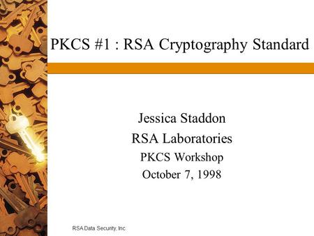 RSA Data Security, Inc. PKCS #1 : RSA Cryptography Standard Jessica Staddon RSA Laboratories PKCS Workshop October 7, 1998.