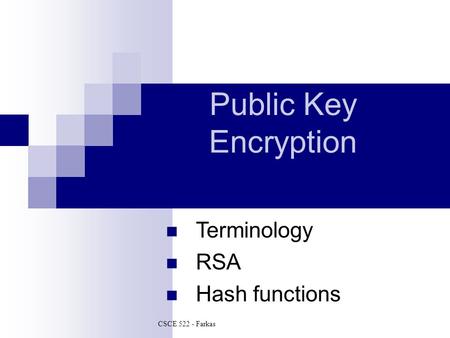 Public Key Encryption Terminology RSA Hash functions CSCE 522 - Farkas.