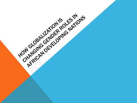 HOW GLOBALIZATION IS CHANGING GENDER ROLES IN AFRICAN DEVELOPING NATIONS BRIAN CROFOOT MAY 31, 2012 CULTURAL CONFLICT.