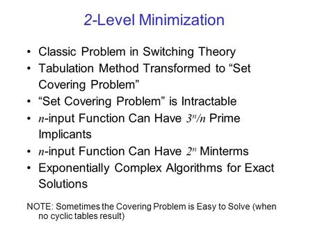 2-Level Minimization Classic Problem in Switching Theory Tabulation Method Transformed to “Set Covering Problem” “Set Covering Problem” is Intractable.