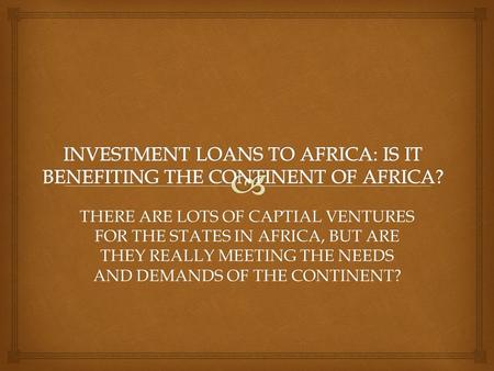 THERE ARE LOTS OF CAPTIAL VENTURES FOR THE STATES IN AFRICA, BUT ARE THEY REALLY MEETING THE NEEDS AND DEMANDS OF THE CONTINENT?