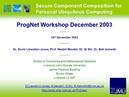 Secure Component Composition for Personal Ubiquitous Computing ProgNet Workshop December 2003 —————— 16 th December 2003 —————— Dr. David Llewellyn-Jones,