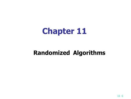 11 -1 Chapter 11 Randomized Algorithms. 11 -2 Randomized Algorithms In a randomized algorithm (probabilistic algorithm), we make some random choices.