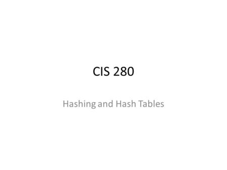 CIS 280 Hashing and Hash Tables. Calendar Today: Hashing and Hash Tables Wednesday: Calculus due, work Friday: Cuckoo hashing and linear hashing Monday: