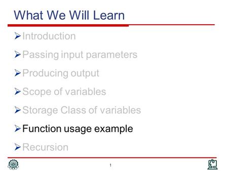 1 What We Will Learn  Introduction  Passing input parameters  Producing output  Scope of variables  Storage Class of variables  Function usage example.