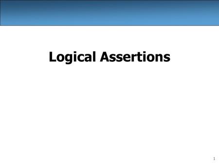 1 Logical Assertions. 2 Logical assertions assertion: A statement that is either true or false. Examples: –Java was created in 1995. –The sky is purple.